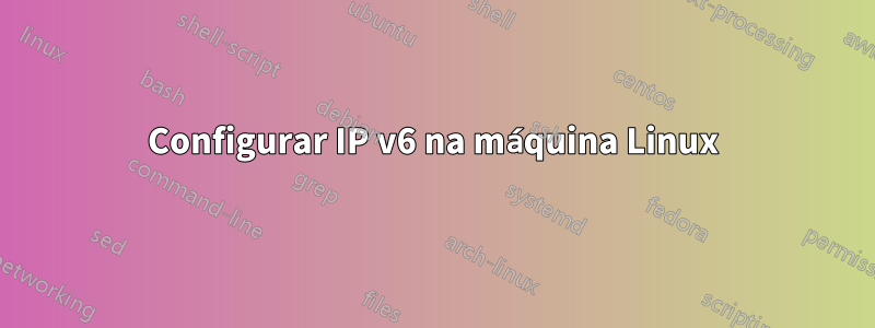 Configurar IP v6 na máquina Linux