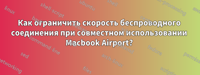 Как ограничить скорость беспроводного соединения при совместном использовании Macbook Airport?