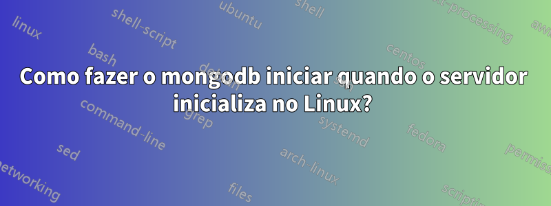 Como fazer o mongodb iniciar quando o servidor inicializa no Linux?