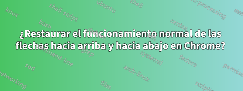 ¿Restaurar el funcionamiento normal de las flechas hacia arriba y hacia abajo en Chrome?