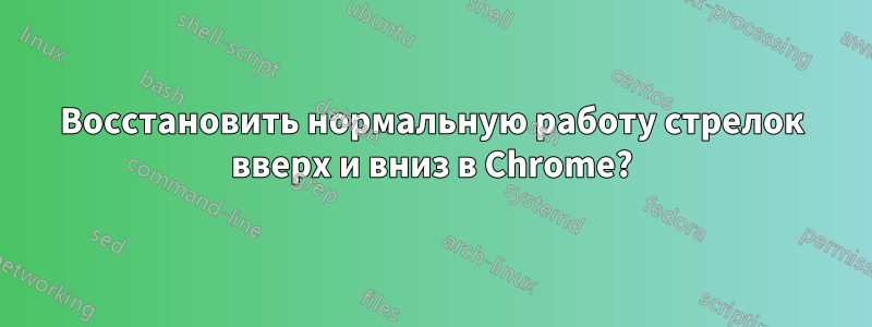 Восстановить нормальную работу стрелок вверх и вниз в Chrome?