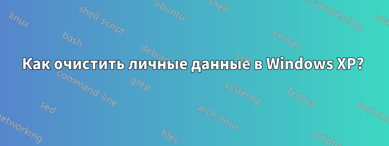 Как очистить личные данные в Windows XP?