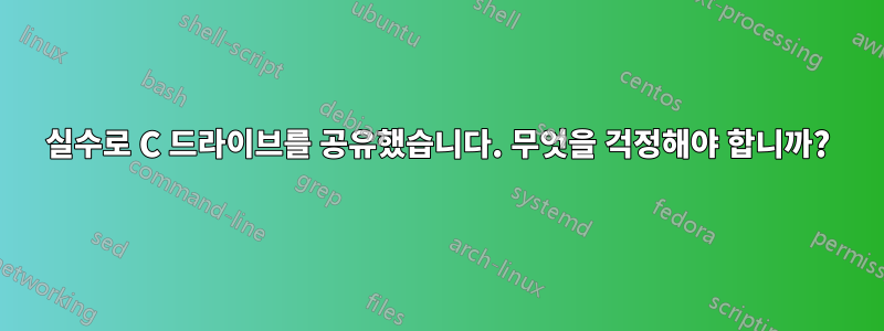실수로 C 드라이브를 공유했습니다. 무엇을 걱정해야 합니까?