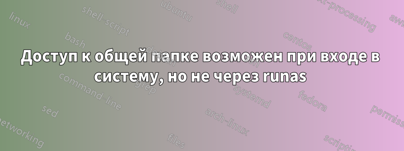 Доступ к общей папке возможен при входе в систему, но не через runas