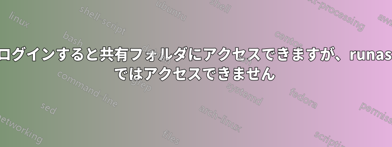 ログインすると共有フォルダにアクセスできますが、runas ではアクセスできません