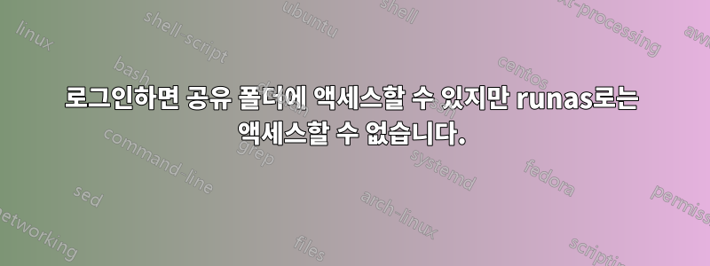 로그인하면 공유 폴더에 액세스할 수 있지만 runas로는 액세스할 수 없습니다.