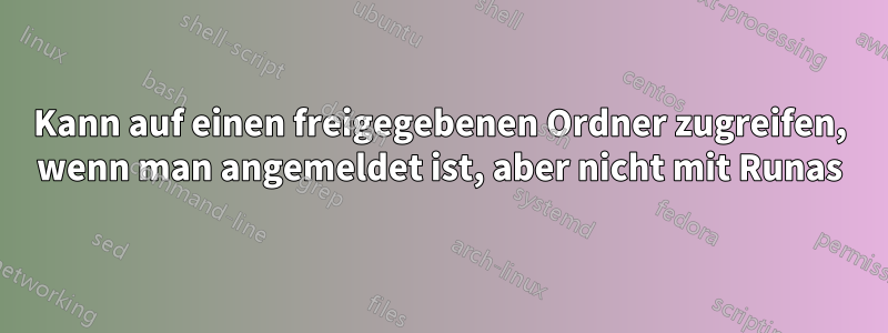 Kann auf einen freigegebenen Ordner zugreifen, wenn man angemeldet ist, aber nicht mit Runas