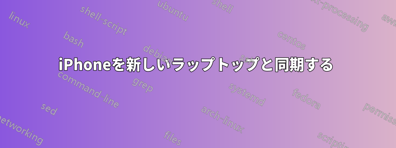 iPhoneを新しいラップトップと同期する
