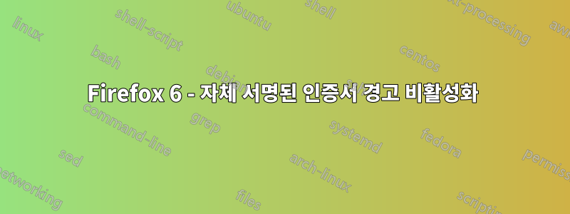 Firefox 6 - 자체 서명된 인증서 경고 비활성화