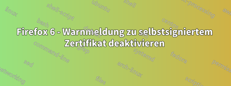 Firefox 6 - Warnmeldung zu selbstsigniertem Zertifikat deaktivieren