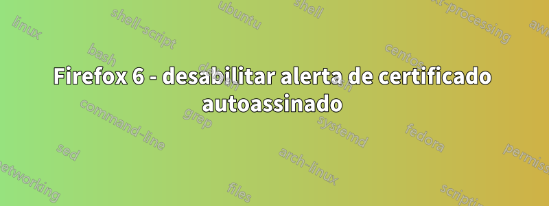 Firefox 6 - desabilitar alerta de certificado autoassinado