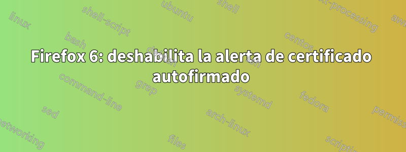 Firefox 6: deshabilita la alerta de certificado autofirmado