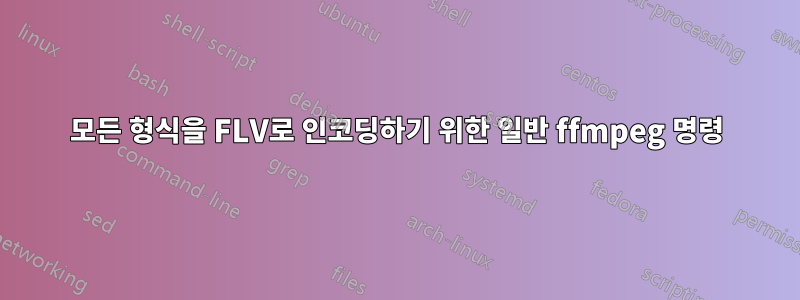 모든 형식을 FLV로 인코딩하기 위한 일반 ffmpeg 명령