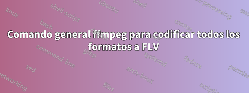 Comando general ffmpeg para codificar todos los formatos a FLV