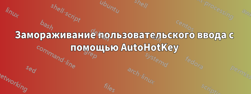 Замораживание пользовательского ввода с помощью AutoHotKey