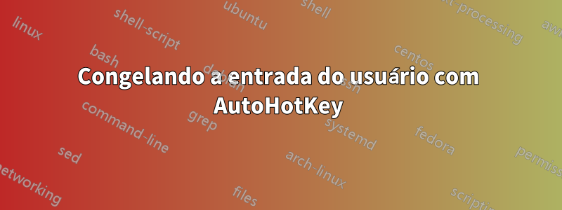 Congelando a entrada do usuário com AutoHotKey