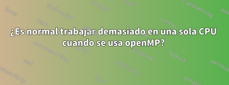 ¿Es normal trabajar demasiado en una sola CPU cuando se usa openMP?