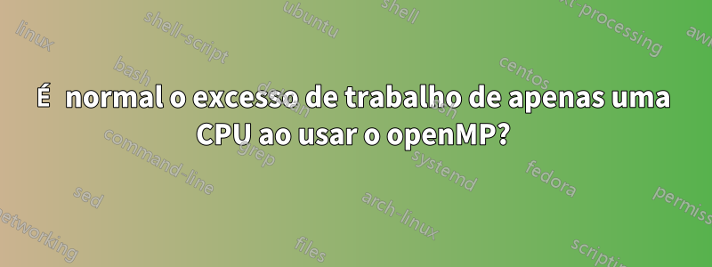 É normal o excesso de trabalho de apenas uma CPU ao usar o openMP?