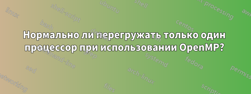 Нормально ли перегружать только один процессор при использовании OpenMP?