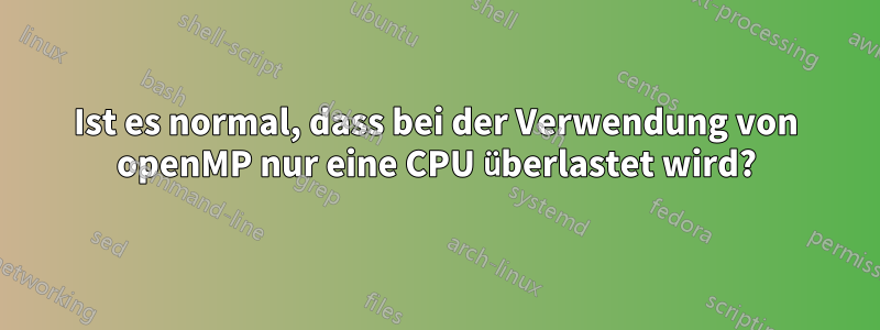 Ist es normal, dass bei der Verwendung von openMP nur eine CPU überlastet wird?