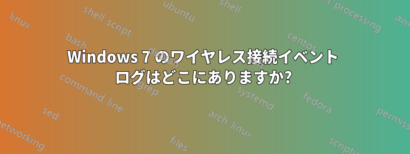 Windows 7 のワイヤレス接続イベント ログはどこにありますか?