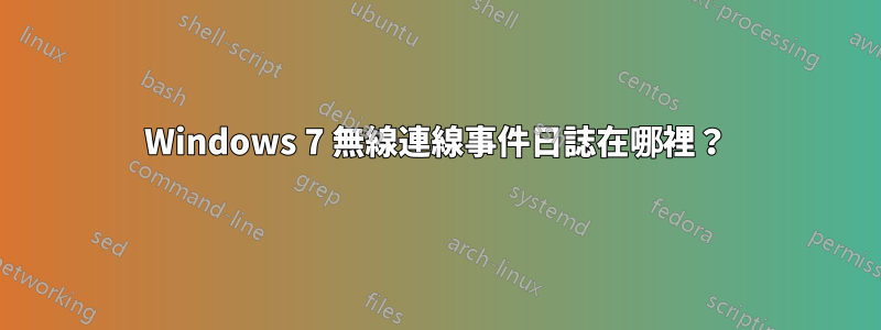 Windows 7 無線連線事件日誌在哪裡？