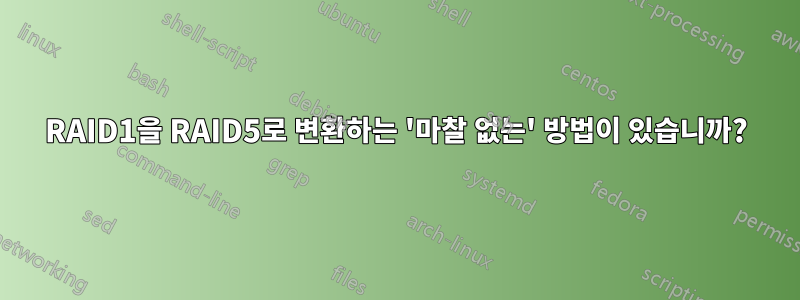 RAID1을 RAID5로 변환하는 '마찰 없는' 방법이 있습니까?