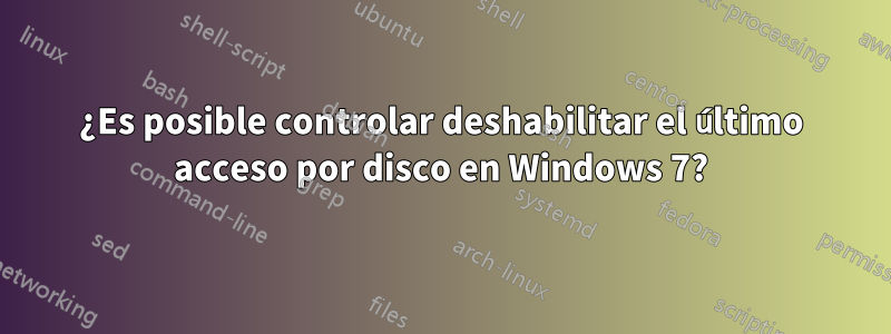 ¿Es posible controlar deshabilitar el último acceso por disco en Windows 7?