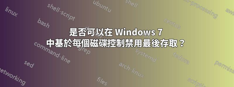 是否可以在 Windows 7 中基於每個磁碟控制禁用最後存取？