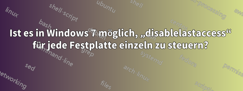 Ist es in Windows 7 möglich, „disablelastaccess“ für jede Festplatte einzeln zu steuern?