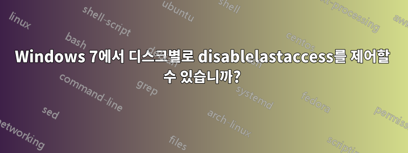 Windows 7에서 디스크별로 disablelastaccess를 제어할 수 있습니까?