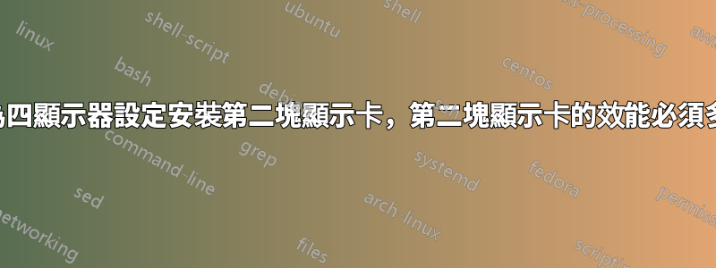 如果我為四顯示器設定安裝第二塊顯示卡，第二塊顯示卡的效能必須多強大？