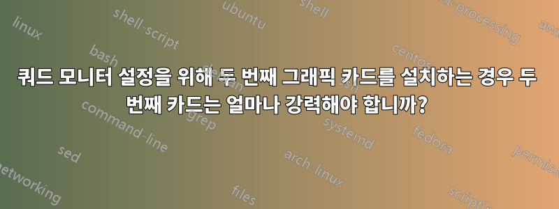 쿼드 모니터 설정을 위해 두 번째 그래픽 카드를 설치하는 경우 두 번째 카드는 얼마나 강력해야 합니까?
