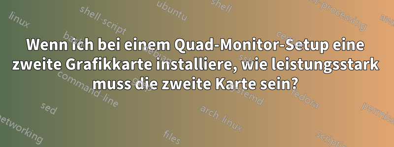 Wenn ich bei einem Quad-Monitor-Setup eine zweite Grafikkarte installiere, wie leistungsstark muss die zweite Karte sein?