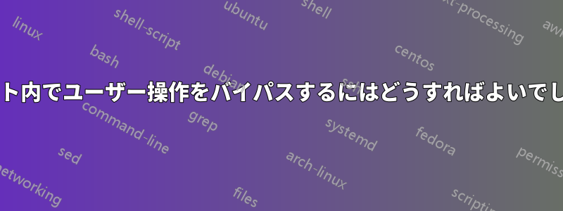 スクリプト内でユーザー操作をバイパスするにはどうすればよいでしょうか?