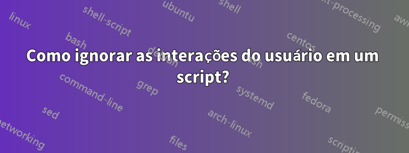 Como ignorar as interações do usuário em um script?