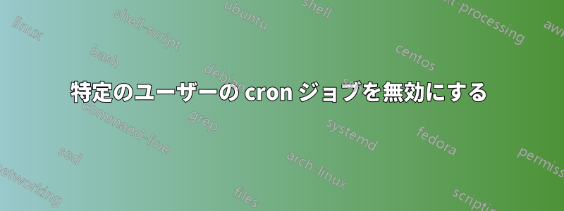 特定のユーザーの cron ジョブを無効にする