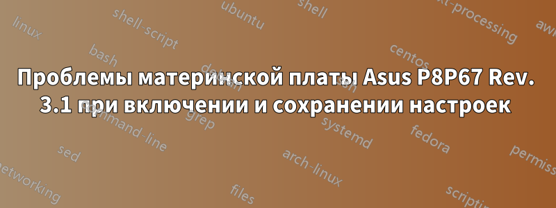 Проблемы материнской платы Asus P8P67 Rev. 3.1 при включении и сохранении настроек