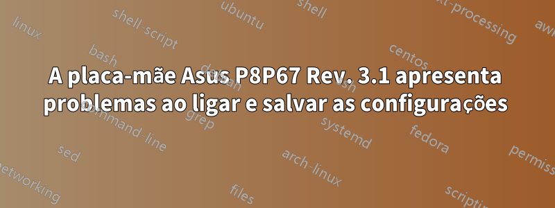 A placa-mãe Asus P8P67 Rev. 3.1 apresenta problemas ao ligar e salvar as configurações