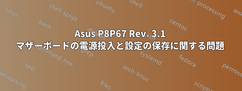 Asus P8P67 Rev. 3.1 マザーボードの電源投入と設定の保存に関する問題
