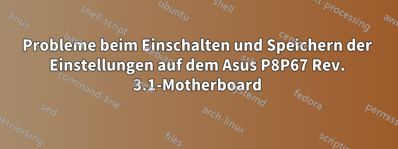 Probleme beim Einschalten und Speichern der Einstellungen auf dem Asus P8P67 Rev. 3.1-Motherboard