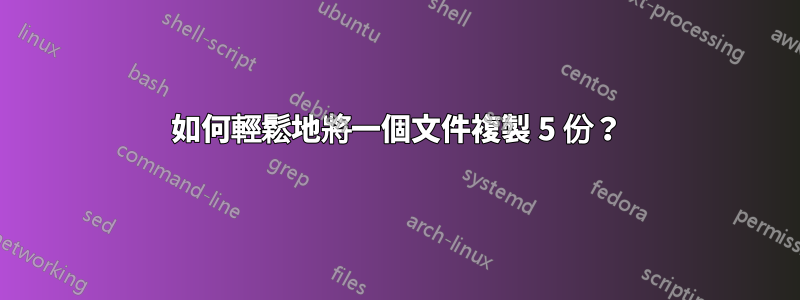 如何輕鬆地將一個文件複製 5 份？