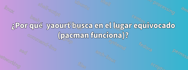 ¿Por qué yaourt busca en el lugar equivocado (pacman funciona)?