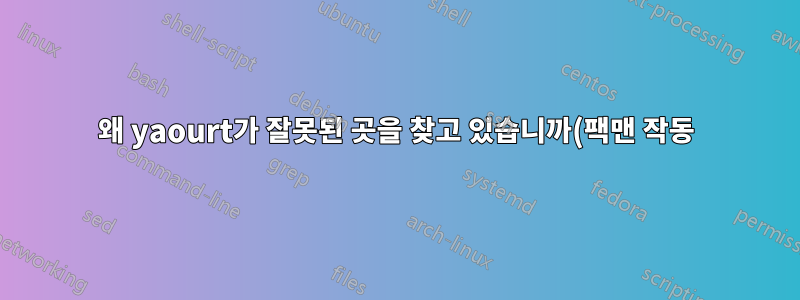 왜 yaourt가 잘못된 곳을 찾고 있습니까(팩맨 작동)?