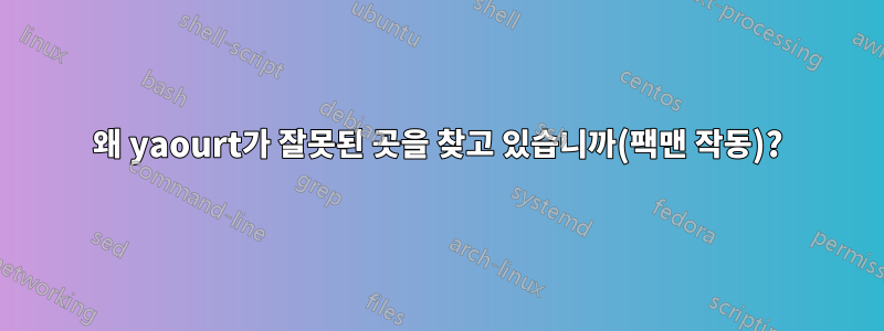 왜 yaourt가 잘못된 곳을 찾고 있습니까(팩맨 작동)?