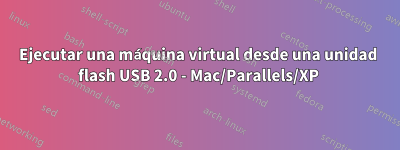 Ejecutar una máquina virtual desde una unidad flash USB 2.0 - Mac/Parallels/XP