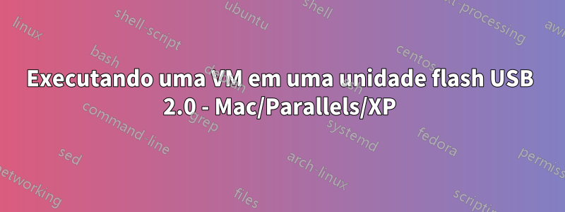 Executando uma VM em uma unidade flash USB 2.0 - Mac/Parallels/XP