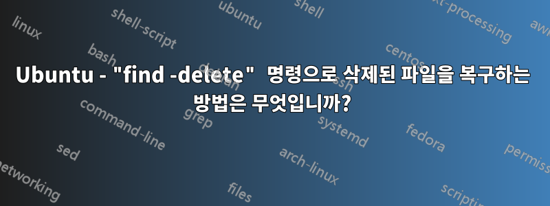 Ubuntu - "find -delete" 명령으로 삭제된 파일을 복구하는 방법은 무엇입니까?