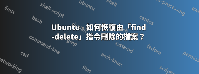 Ubuntu - 如何恢復由「find -delete」指令刪除的檔案？