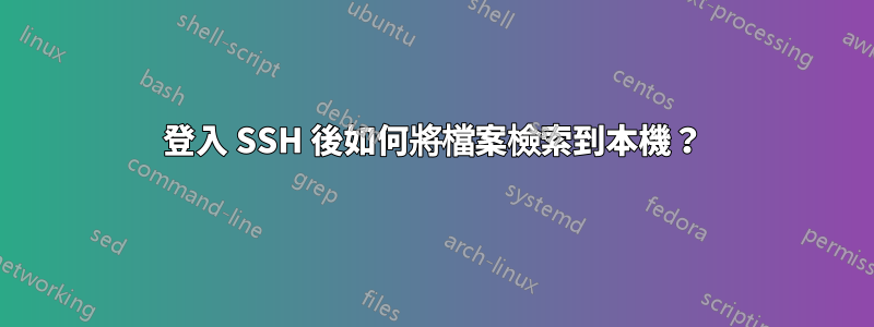 登入 SSH 後如何將檔案檢索到本機？